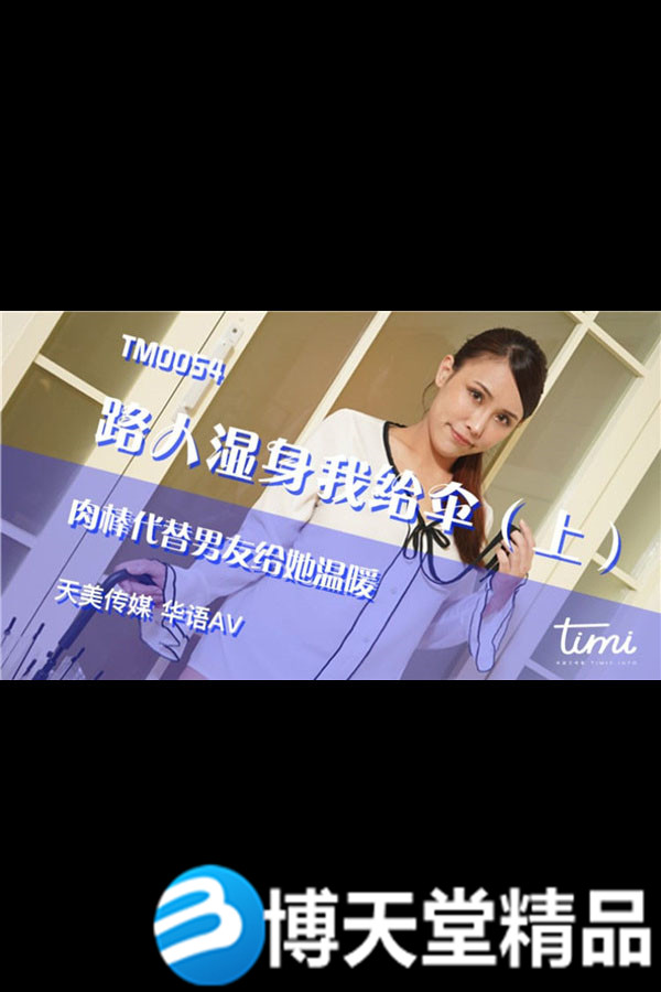 [国产剧情]路人湿身我给伞（上）肉棒代替男友给她温暖 天美传媒 麻豆海报剧照