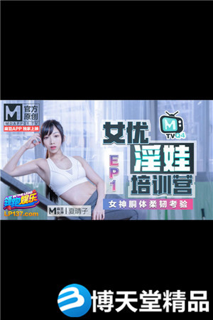 [国产剧情]女优淫娃培训营 EP1 女神酮体柔韧考验 夏晴子 麻豆海报剧照