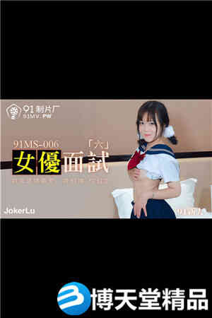[国产剧情]新人.女优面试六.初次试镜做爱.91制片厂.麻豆海报剧照