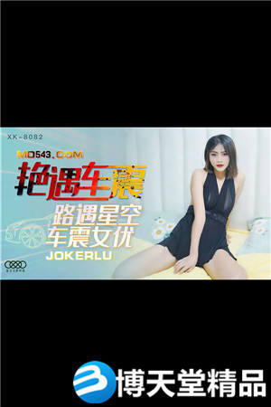 [国产剧情]《艳遇车震》.路遇星空，车震女优.星空无限.麻豆海报剧照