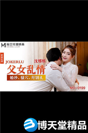 [国产剧情]MD-0199.沈娜娜.父女乱情.婚纱·骚穴·拜别礼.麻豆海报剧照