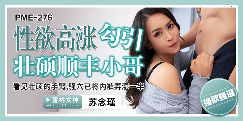 PME276 性欲高漲勾引壯碩順豐小哥 看見壯碩的手臂 騷穴已將內褲弄濕一半海报剧照