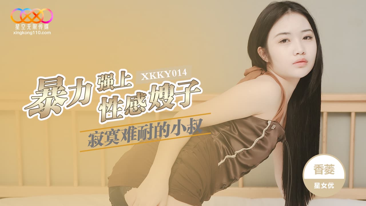 XKKY014 寂寞難耐的小叔暴力強上性感嫂子海报剧照