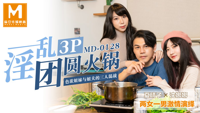 MD0128 淫亂3P團圓火鍋色慾姐妹與姐夫的三人混戰海报剧照