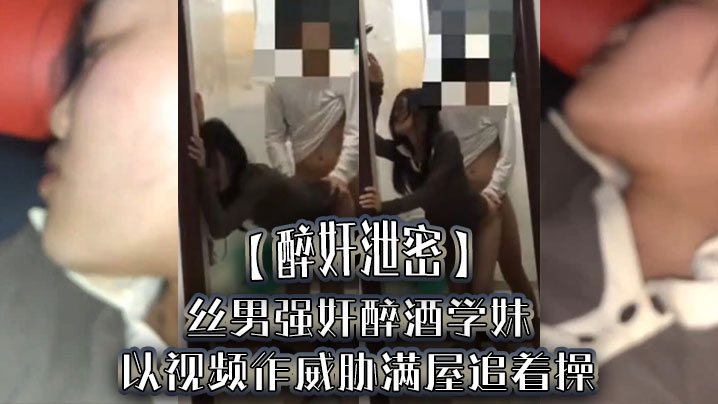 【醉奸泄密】屌丝男强奸醉酒学妹，以视频作威胁满屋追着操，最后尿了学妹一脸海报剧照
