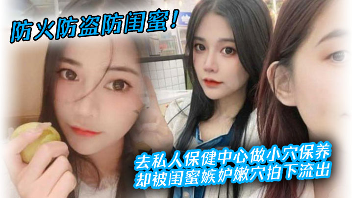 防火防盗防闺蜜！去私人保健中心做小穴保养，却被闺蜜嫉妒嫩穴拍下流出海报剧照