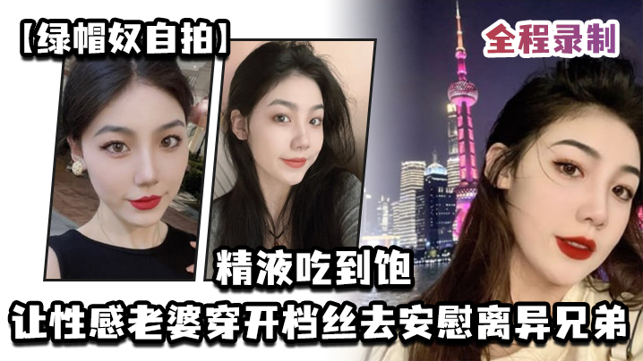【绿帽奴自拍】让性感老婆穿开档丝去安慰离异兄弟，精液吃到饱，全程录制海报剧照