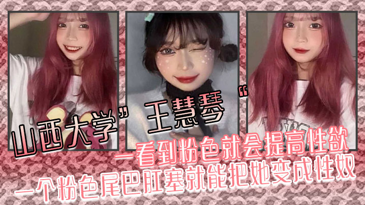山西大学”王慧琴“ 一看到粉色就会提高性欲，一个粉色尾巴肛塞就能把她变成性奴海报剧照