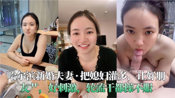 【哈尔滨新婚夫妻】把媳妇灌多，让好朋友艹，好刺激，轮流干都操不服海报剧照