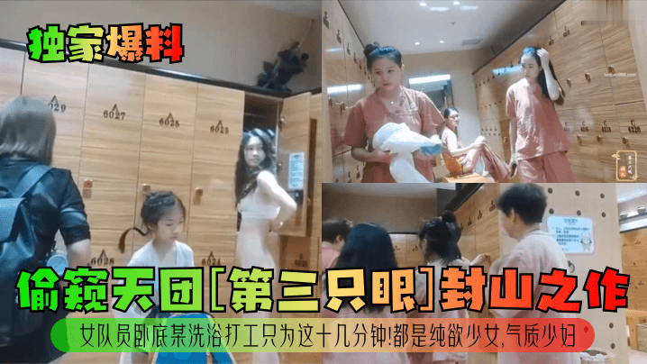 【独家爆料】偷窥天团[第三只眼]封山之作！女队员卧底某洗浴打工只为这十几分钟！都是纯欲少女，气质少妇！海报剧照