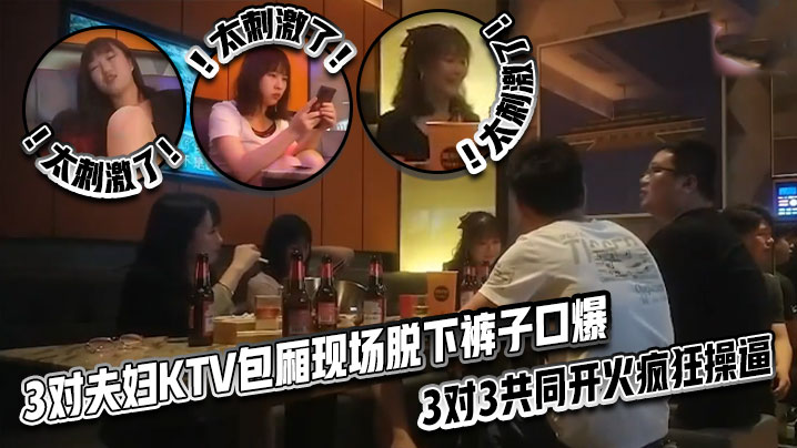太刺激了！3对夫妇KTV包厢现场脱下裤子口爆，3对3共同开火疯狂操逼海报剧照