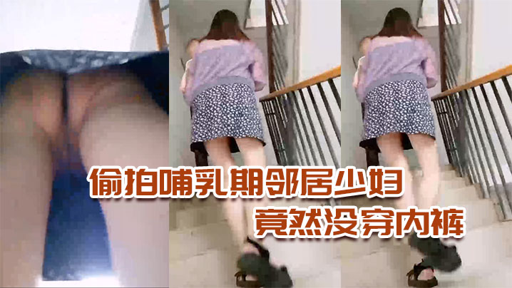 偷拍哺乳期邻居少妇，竟然没穿内裤，太骚了海报剧照