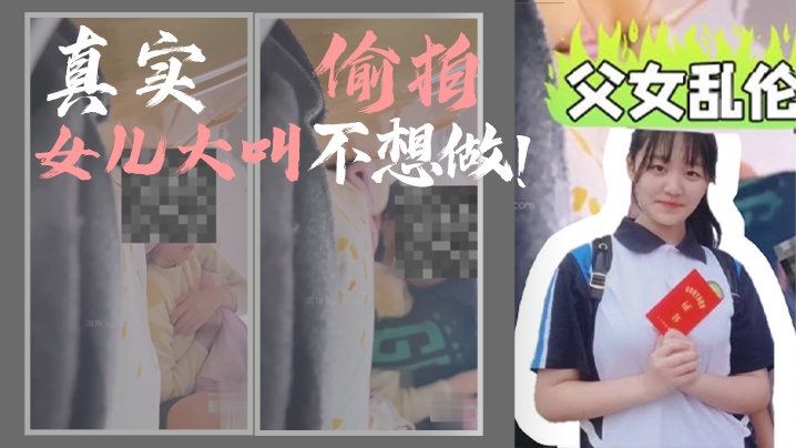 【父女乱伦】我和女儿乱伦，第一次乱伦完整版，真实偷拍，女儿大叫不想做！海报剧照