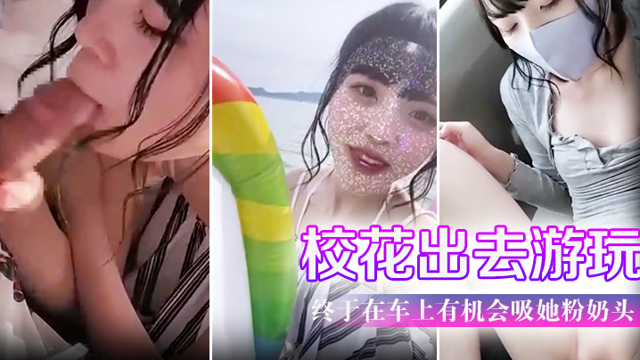 带学校校花出去游玩户外口交 终于在车上有机会吸她粉奶头 淫叫声听了会兴奋海报剧照