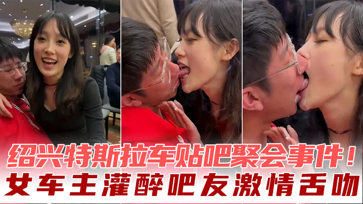 绍兴特斯拉车贴吧聚会事件！女车主灌醉吧友激情舌吻海报剧照