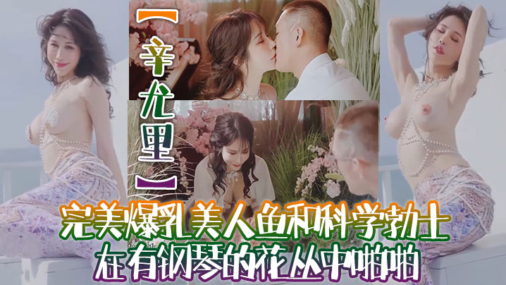 【辛尤里】高质量电影质感国产大片！完美爆乳美人鱼和科学勃士在有钢琴的花丛中啪啪，太有湿意了海报剧照