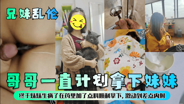 【兄妹乱伦】哥哥一直计划拿下妹妹，终于妹妹生病了在药里加了点料顺利拿下，激动到差点内射！海报剧照