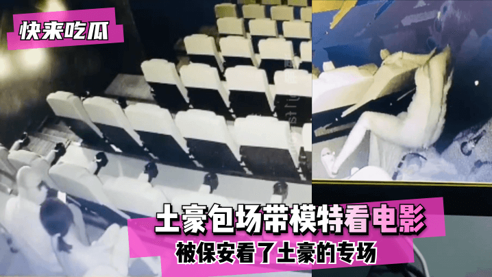 【快来吃瓜】电影院有红外摄像头！土豪包场带模特看电影没想到被保安看了土豪的专场！~!海报剧照