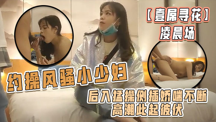【壹屌寻花】凌晨场，约操风骚小少妇，后入猛操侧插娇喘不断高潮此起彼伏，物有所值不虚此夜海报剧照